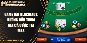 Game bài Blackjack - Hướng dẫn tham gia cá cược tại M88