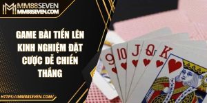 Game bài tiến lên - Kinh nghiệm đặt cược dễ chiến thắng