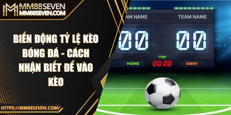 Biến động tỷ lệ kèo bóng đá - Cách nhận biết để vào kèo