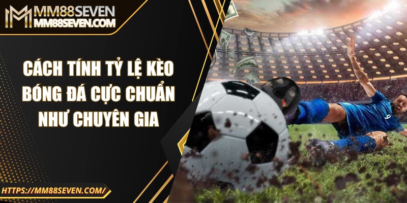 Cách tính tỷ lệ kèo bóng đá cực chuẩn như chuyên gia